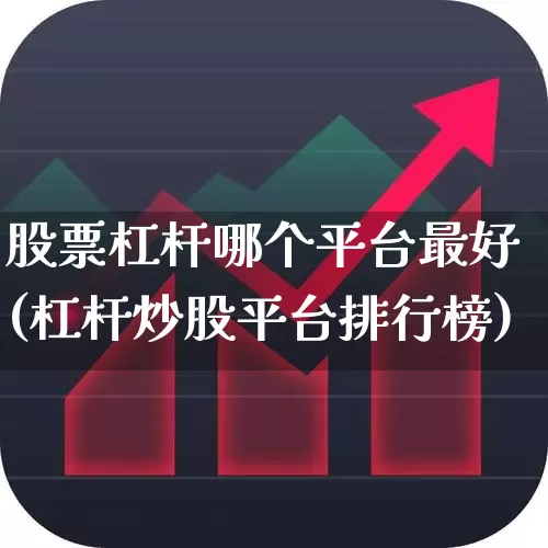 股票杠杆哪个平台最好(杠杆炒股平台排行榜)_https://www.xzdzchf.com_科创板_第1张