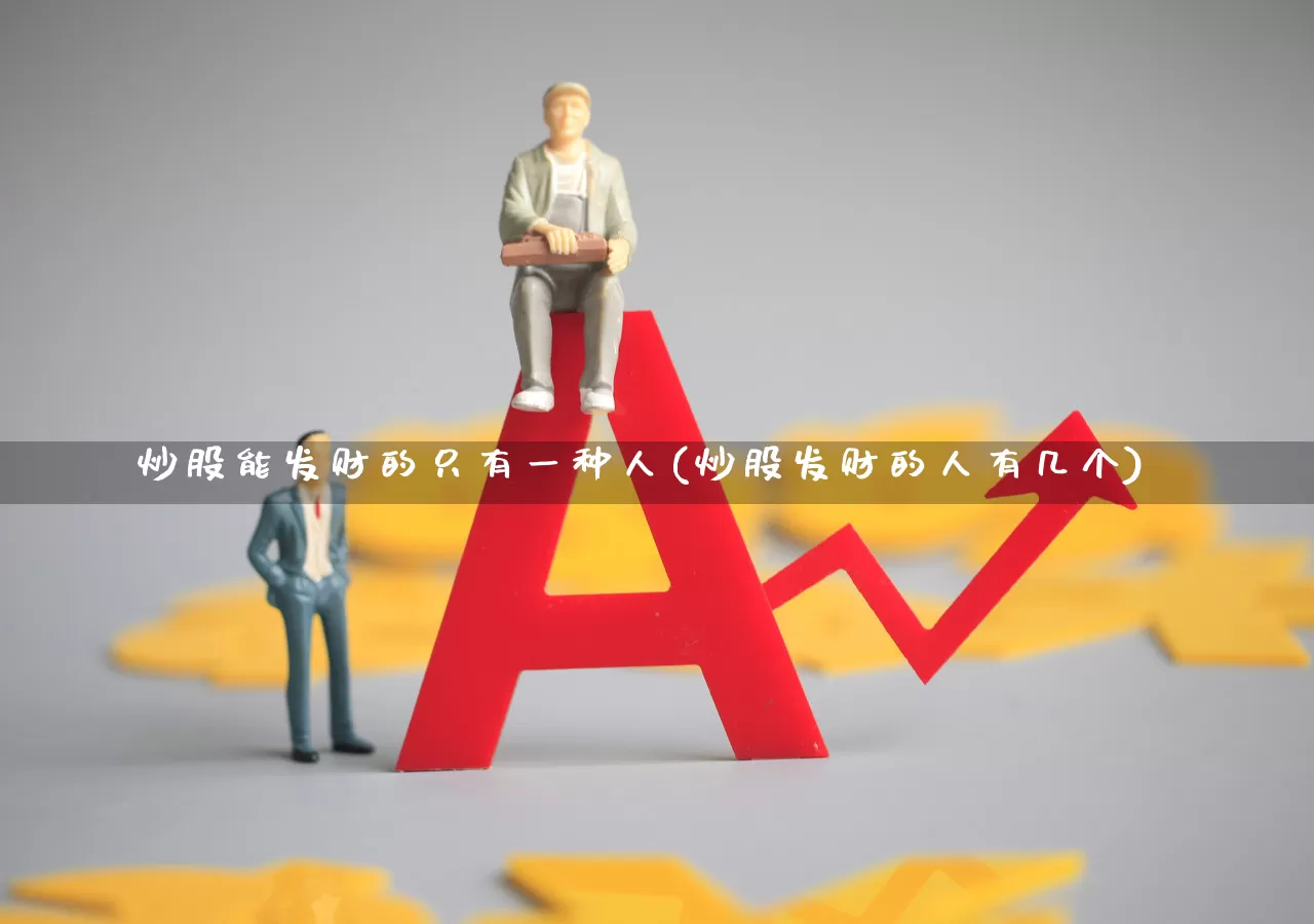 炒股能发财的只有一种人(炒股发财的人有几个)_https://www.xzdzchf.com_创业板_第1张