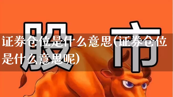 证券仓位是什么意思(证券仓位是什么意思呢)_https://www.xzdzchf.com_深交所_第1张
