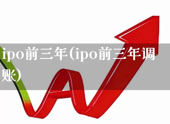 ipo前三年(ipo前三年调账)_深交所_第1张_财经网 ipo前三年(ipo前三年调账)_https://www.xzdzchf.com_深交所_第1张