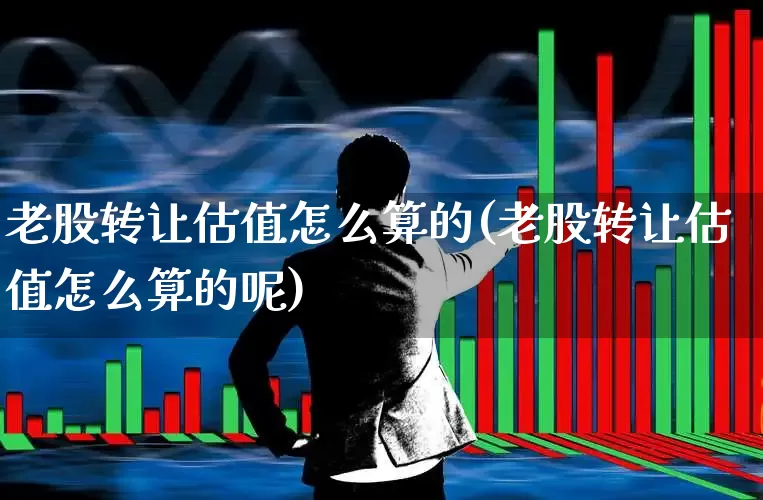 老股转让估值怎么算的(老股转让估值怎么算的呢)_深交所_第1张_财经网 老股转让估值怎么算的(老股转让估值怎么算的呢)_https://www.xzdzchf.com_深交所_第1张