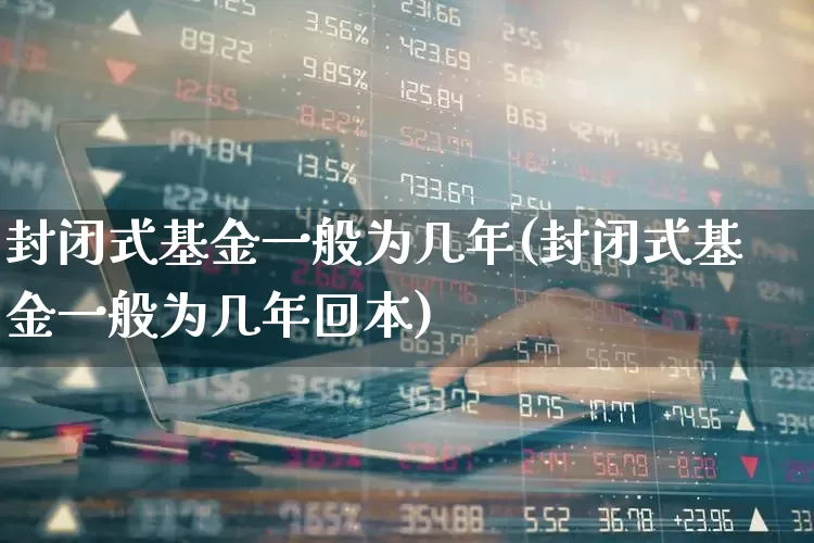 封闭式基金一般为几年(封闭式基金一般为几年回本)_https://www.xzdzchf.com_创业板_第1张