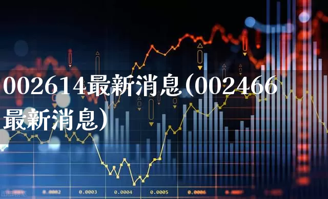 002614最新消息(002466最新消息)_https://www.xzdzchf.com_科创板_第1张