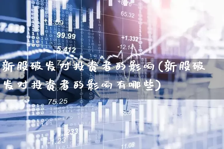 新股破发对投资者的影响(新股破发对投资者的影响有哪些)_https://www.xzdzchf.com_科创板_第1张