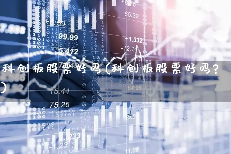 科创板股票好吗(科创板股票好吗?)_https://www.xzdzchf.com_北交所_第1张