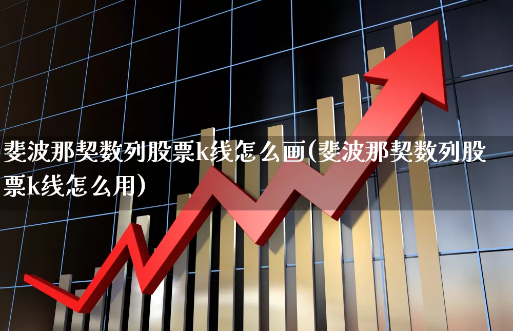 斐波那契数列股票k线怎么画(斐波那契数列股票k线怎么用)_https://www.xzdzchf.com_创业板_第1张