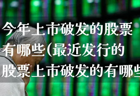 今年上市破发的股票有哪些(最近发行的股票上市破发的有哪些)_https://www.xzdzchf.com_上交所_第1张