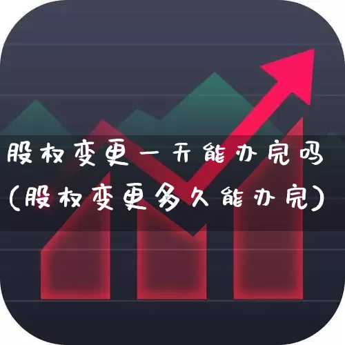 股权变更一天能办完吗(股权变更多久能办完)_https://www.xzdzchf.com_上交所_第1张