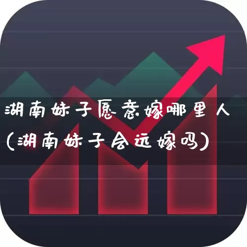 湖南妹子愿意嫁哪里人(湖南妹子会远嫁吗)_https://www.xzdzchf.com_创业板_第1张