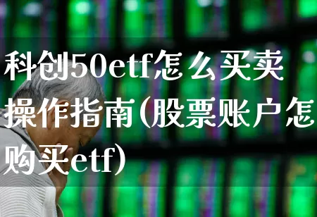 科创50etf怎么买卖操作指南(股票账户怎样购买etf)_https://www.xzdzchf.com_北交所_第1张