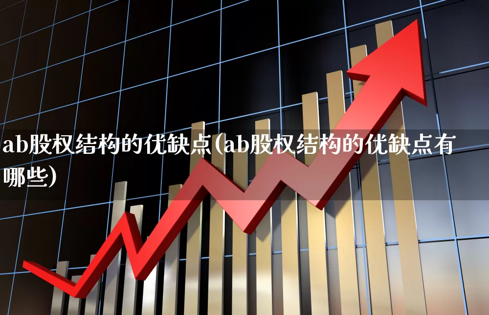 ab股权结构的优缺点(ab股权结构的优缺点有哪些)_https://www.xzdzchf.com_科创板_第1张