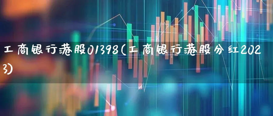 工商银行港股01398(工商银行港股分红2023)_https://www.xzdzchf.com_北交所_第1张