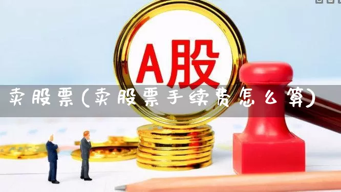 卖股票(卖股票手续费怎么算)_https://www.xzdzchf.com_北交所_第1张