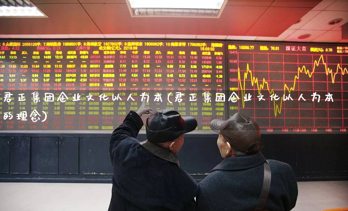 君正集团企业文化以人为本(君正集团企业文化以人为本的理念)_https://www.xzdzchf.com_创业板_第1张