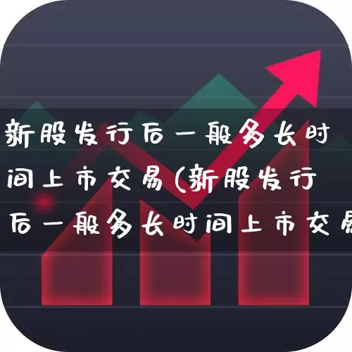 新股发行后一般多长时间上市交易(新股发行后一般多长时间上市交易啊)_https://www.xzdzchf.com_创业板_第1张