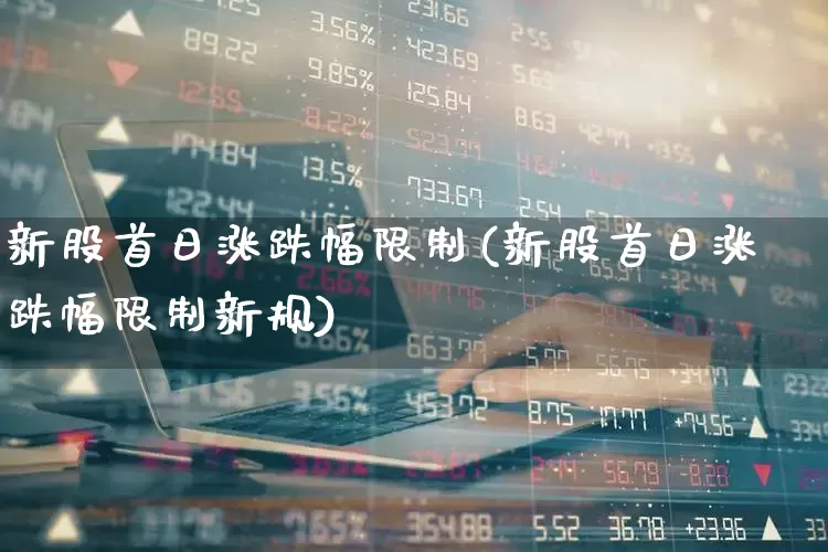新股首日涨跌幅限制(新股首日涨跌幅限制新规)_https://www.xzdzchf.com_科创板_第1张