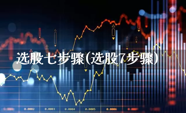 选股七步骤(选股7步骤)_https://www.xzdzchf.com_上交所_第1张