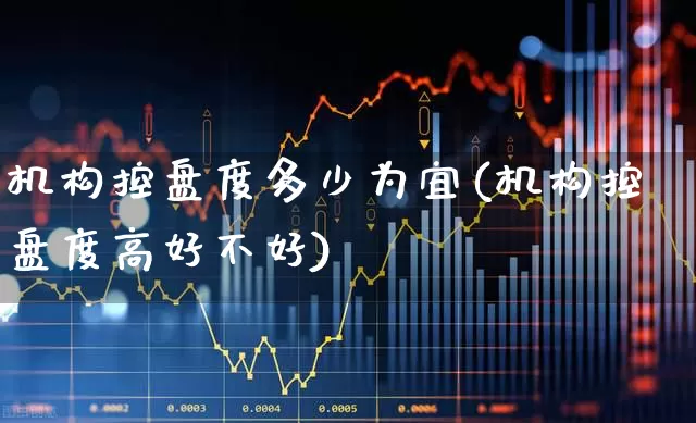 机构控盘度多少为宜(机构控盘度高好不好)_https://www.xzdzchf.com_创业板_第1张