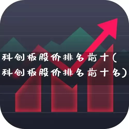 科创板股价排名前十(科创板股价排名前十名)_https://www.xzdzchf.com_北交所_第1张