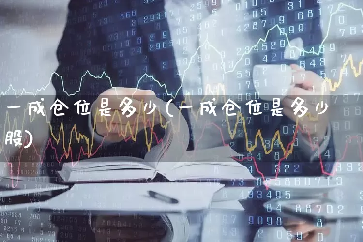 一成仓位是多少(一成仓位是多少股)_https://www.xzdzchf.com_科创板_第1张