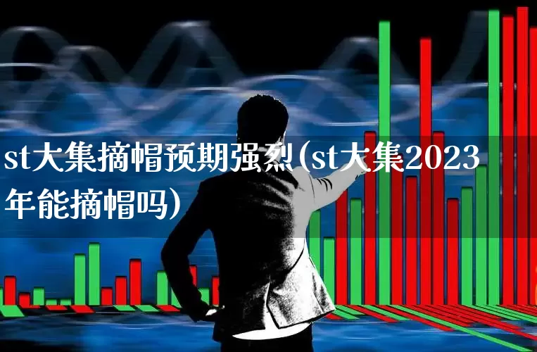 st大集摘帽预期强烈(st大集2023年能摘帽吗)_https://www.xzdzchf.com_科创板_第1张