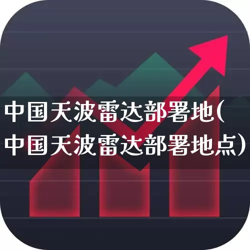 中国天波雷达部署地(中国天波雷达部署地点)_https://www.xzdzchf.com_创业板_第1张
