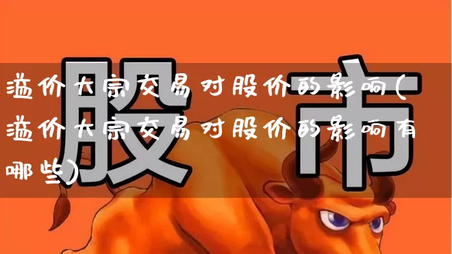 溢价大宗交易对股价的影响(溢价大宗交易对股价的影响有哪些)_https://www.xzdzchf.com_科创板_第1张