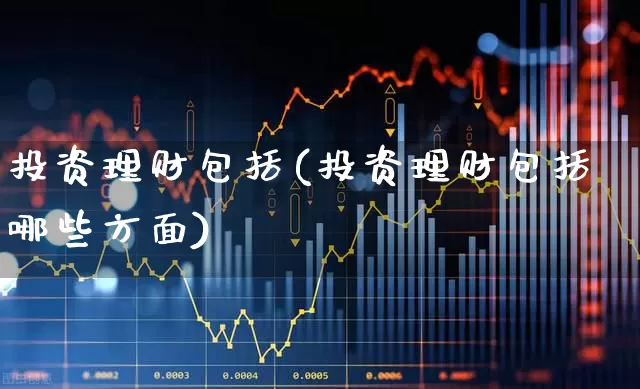 投资理财包括(投资理财包括哪些方面)_https://www.xzdzchf.com_北交所_第1张