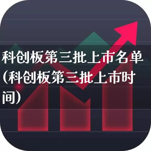科创板第三批上市名单(科创板第三批上市时间)_https://www.xzdzchf.com_科创板_第1张