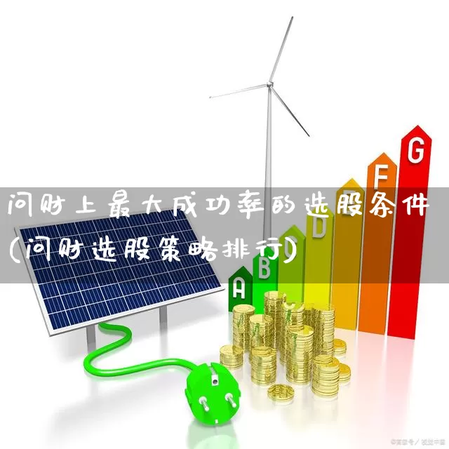 问财上最大成功率的选股条件(问财选股策略排行)_https://www.xzdzchf.com_深交所_第1张