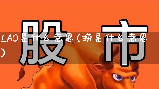 LAO是什么意思(捞是什么意思)_https://www.xzdzchf.com_科创板_第1张