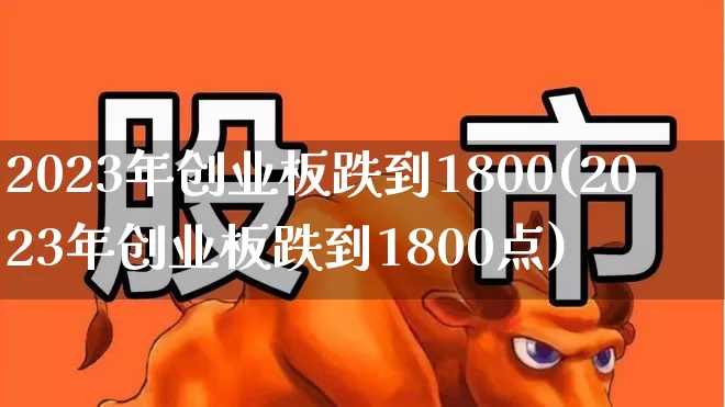 2023年创业板跌到1800(2023年创业板跌到1800点)_深交所_第1张_财经网 2023年创业板跌到1800(2023年创业板跌到1800点)_https://www.xzdzchf.com_深交所_第1张
