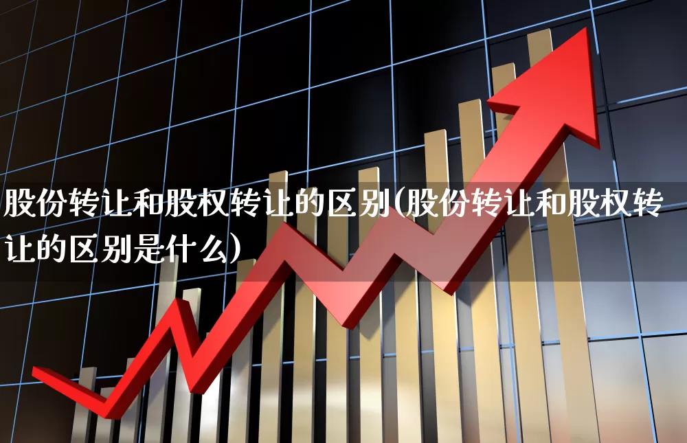 股份转让和股权转让的区别(股份转让和股权转让的区别是什么)_https://www.xzdzchf.com_北交所_第1张
