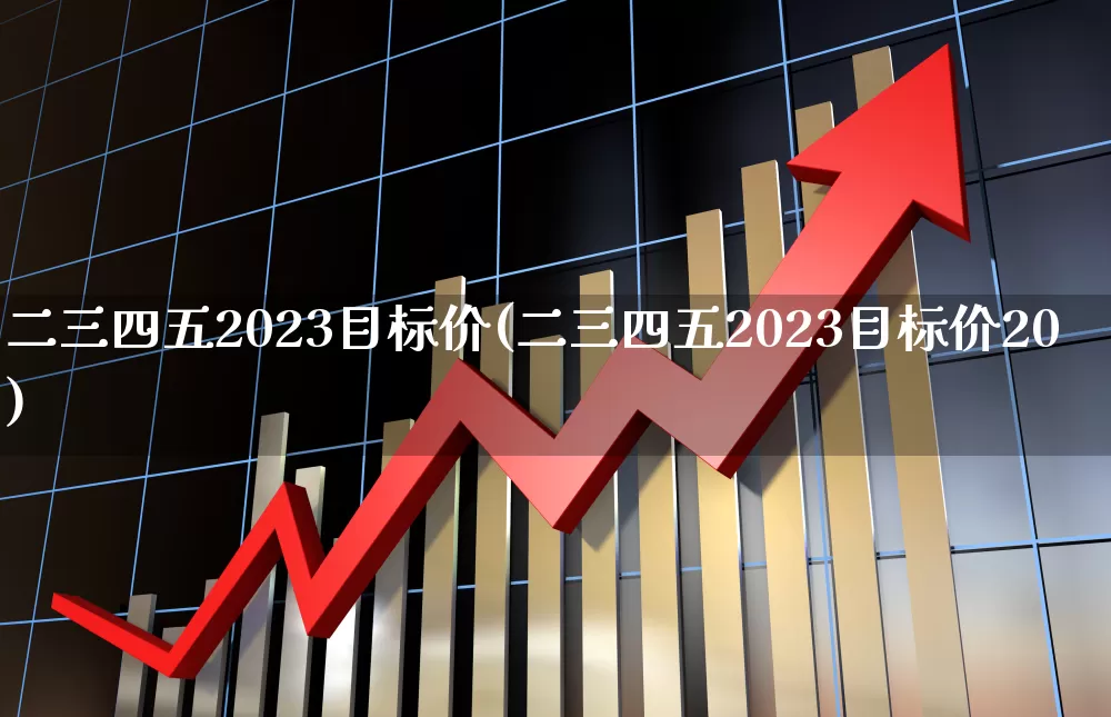 二三四五2023目标价(二三四五2023目标价20)_上交所_第1张_财经网 二三四五2023目标价(二三四五2023目标价20)_https://www.xzdzchf.com_上交所_第1张