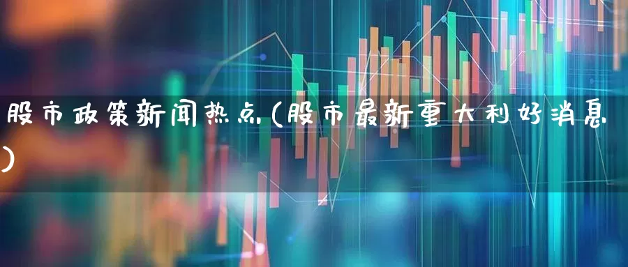 股市政策新闻热点(股市最新重大利好消息)_深交所_第1张_财经网 股市政策新闻热点(股市最新重大利好消息)_https://www.xzdzchf.com_深交所_第1张