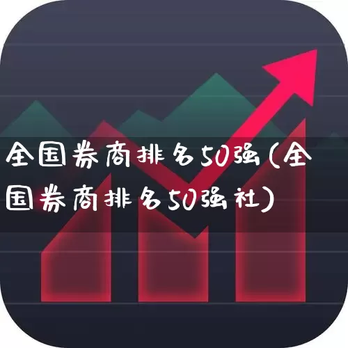 全国券商排名50强(全国券商排名50强社)_https://www.xzdzchf.com_上交所_第1张