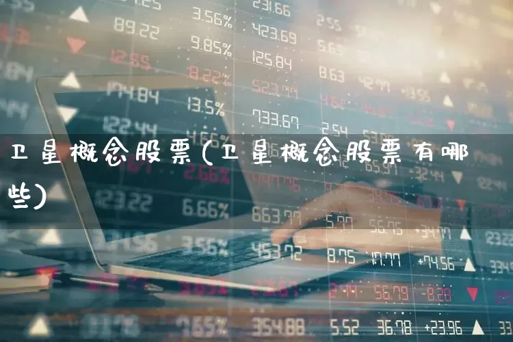 卫星概念股票(卫星概念股票有哪些)_https://www.xzdzchf.com_北交所_第1张