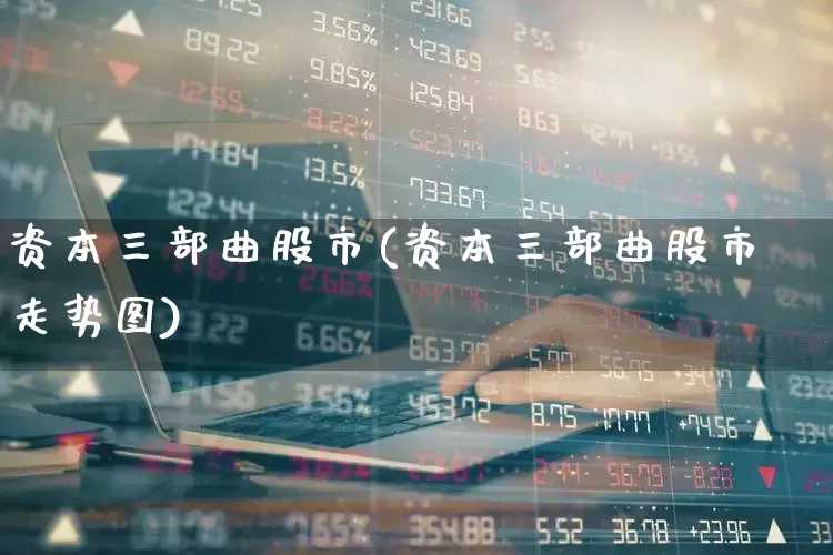 资本三部曲股市(资本三部曲股市走势图)_https://www.xzdzchf.com_北交所_第1张