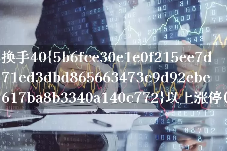 换手40%以上涨停(换手70%涨停)_https://www.xzdzchf.com_上交所_第1张