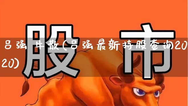吕强 牛散(吕强最新持股查询2020)_https://www.xzdzchf.com_创业板_第1张