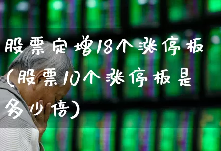 股票定增18个涨停板(股票10个涨停板是多少倍)_https://www.xzdzchf.com_创业板_第1张
