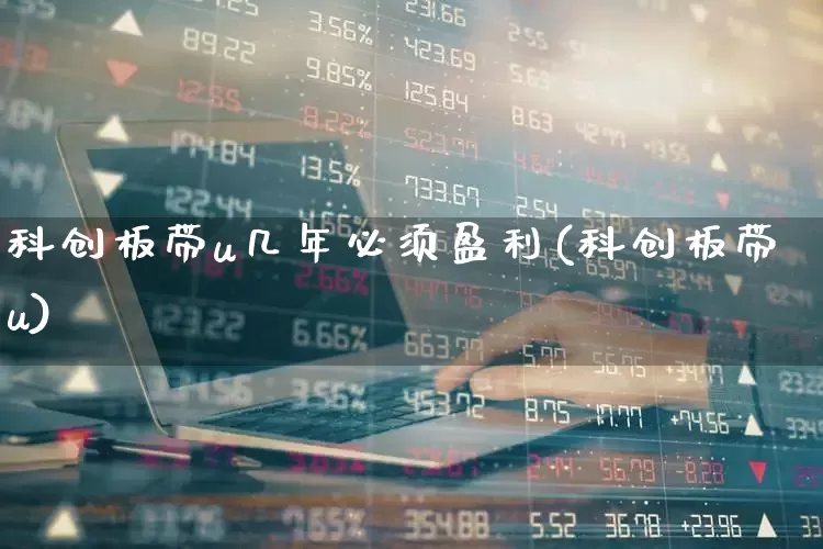 科创板带u几年必须盈利(科创板带u)_https://www.xzdzchf.com_科创板_第1张