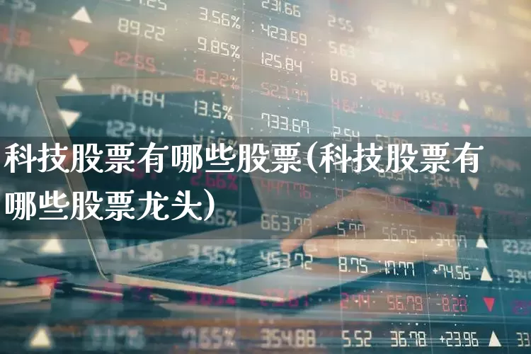 科技股票有哪些股票(科技股票有哪些股票龙头)_https://www.xzdzchf.com_上交所_第1张