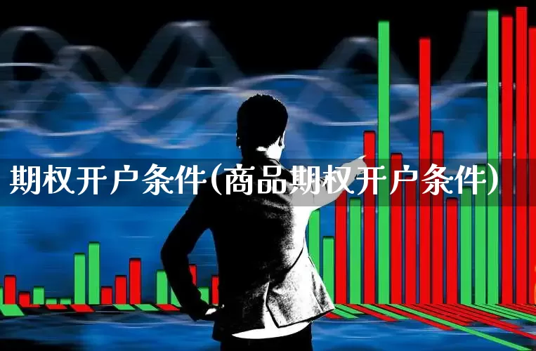 期权开户条件(商品期权开户条件)_https://www.xzdzchf.com_上交所_第1张