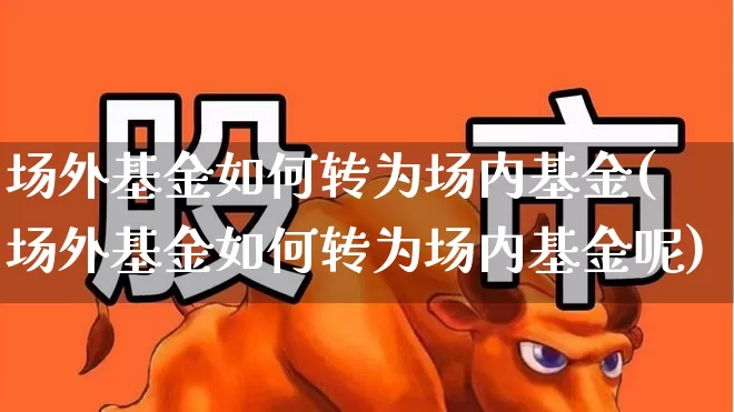 场外基金如何转为场内基金(场外基金如何转为场内基金呢)_https://www.xzdzchf.com_创业板_第1张