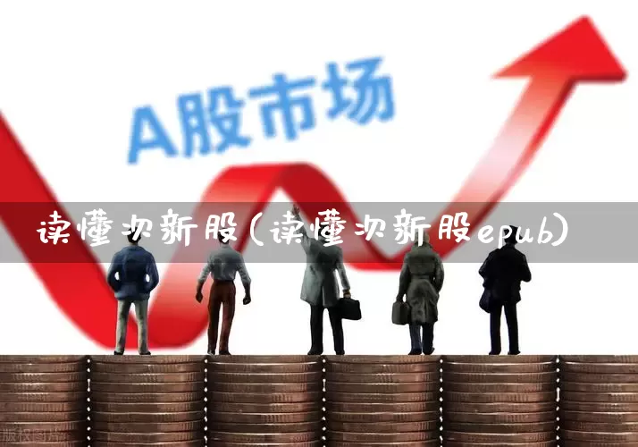 读懂次新股(读懂次新股epub)_https://www.xzdzchf.com_深交所_第1张