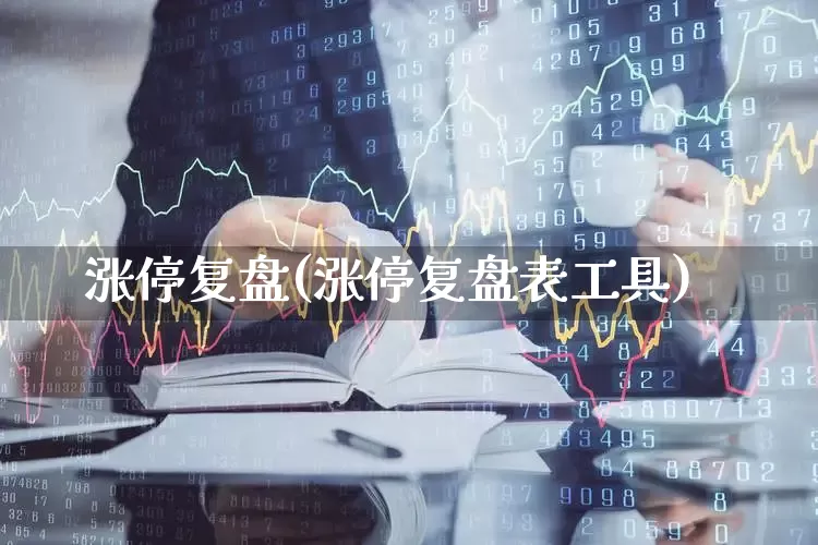 涨停复盘(涨停复盘表工具)_https://www.xzdzchf.com_深交所_第1张