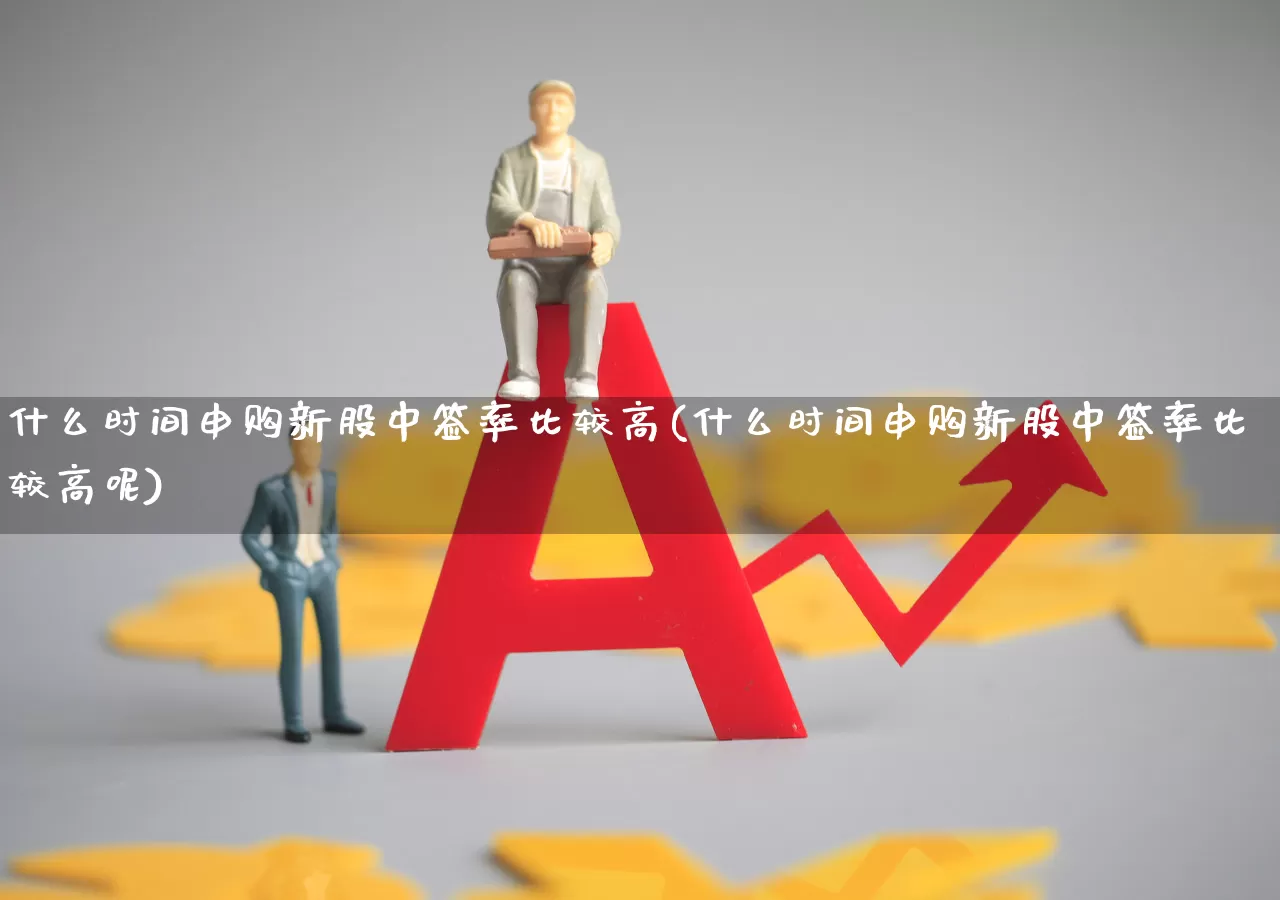 什么时间申购新股中签率比较高(什么时间申购新股中签率比较高呢)_https://www.xzdzchf.com_科创板_第1张