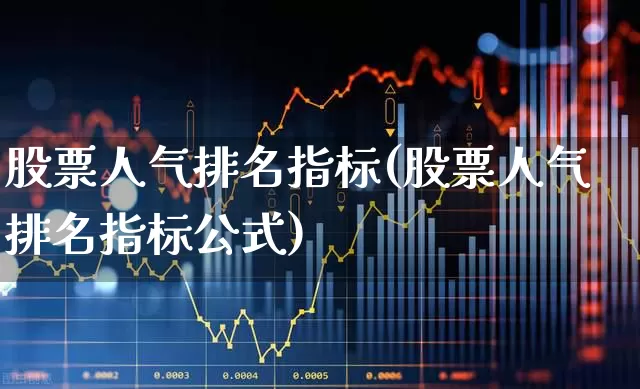 股票人气排名指标(股票人气排名指标公式)_https://www.xzdzchf.com_创业板_第1张