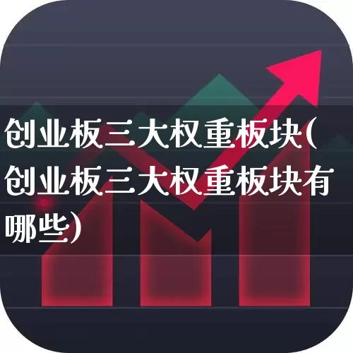 创业板三大权重板块(创业板三大权重板块有哪些)_https://www.xzdzchf.com_创业板_第1张